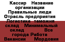Кассир › Название организации ­ Правильные люди › Отрасль предприятия ­ Логистика, таможня, склад › Минимальный оклад ­ 20 000 - Все города Работа » Вакансии   . Мордовия респ.